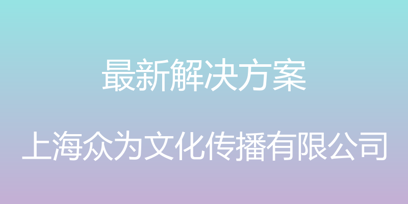 最新解决方案 - 上海众为文化传播有限公司