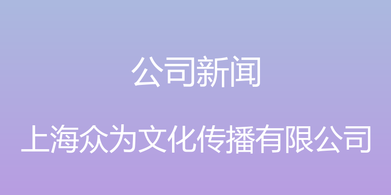 公司新闻 - 上海众为文化传播有限公司